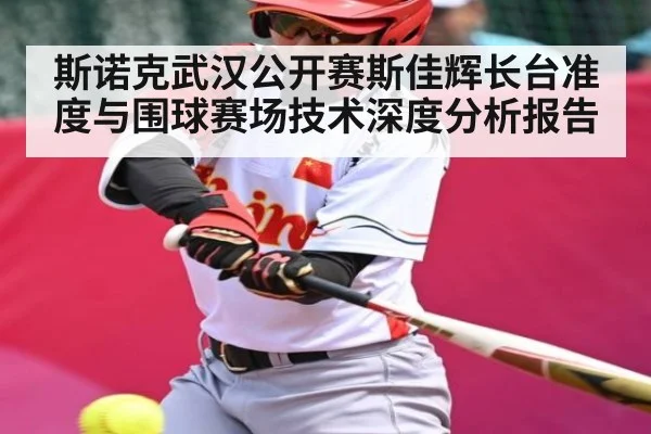 斯诺克武汉公开赛斯佳辉长台准度与围球赛场技术深度分析报告