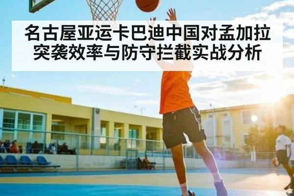 名古屋亚运卡巴迪中国对孟加拉突袭效率与防守拦截实战分析