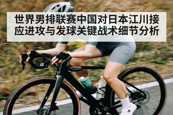 世界男排联赛中国对日本江川接应进攻与发球关键战术细节分析