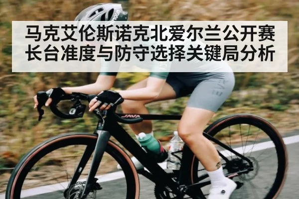 马克艾伦斯诺克北爱尔兰公开赛长台准度与防守选择关键局分析